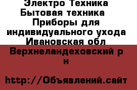 Электро-Техника Бытовая техника - Приборы для индивидуального ухода. Ивановская обл.,Верхнеландеховский р-н